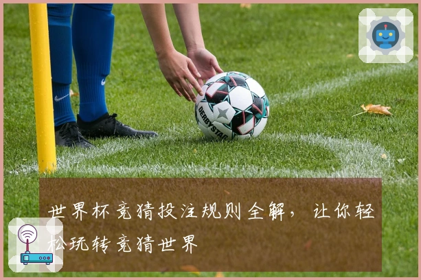 世界杯竞猜投注规则全解，让你轻松玩转竞猜世界