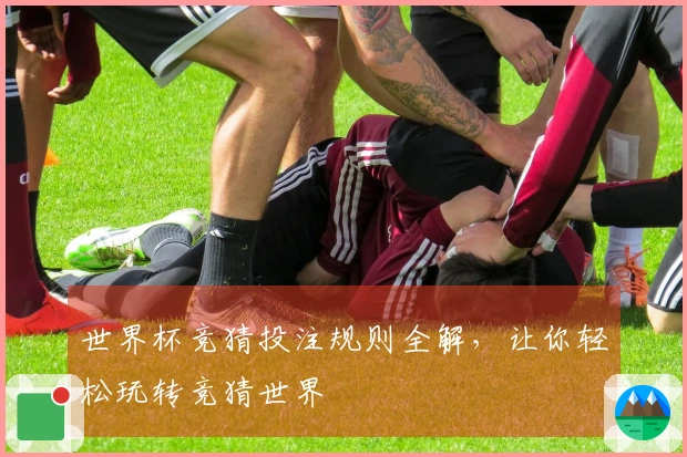 世界杯竞猜投注规则全解，让你轻松玩转竞猜世界