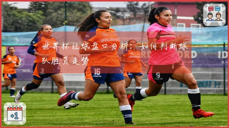 世界杯让球盘口分析：如何判断球队胜负走势