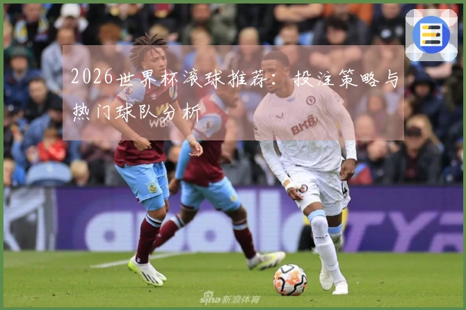 2026世界杯滚球推荐：投注策略与热门球队分析