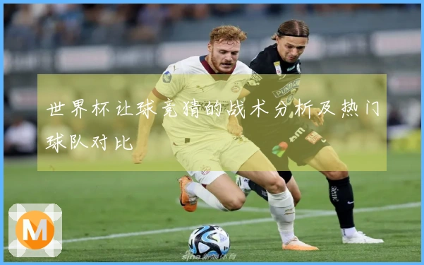 世界杯让球竞猜的战术分析及热门球队对比