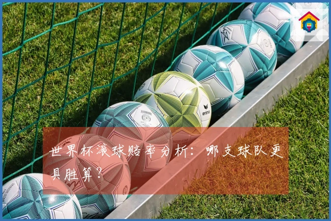 世界杯滚球赔率分析：哪支球队更具胜算？