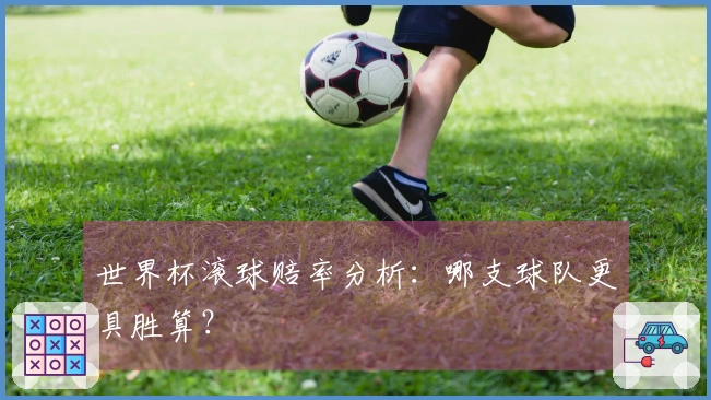 世界杯滚球赔率分析：哪支球队更具胜算？