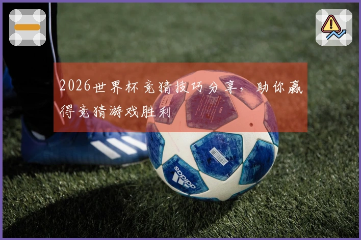 2026世界杯竞猜技巧分享，助你赢得竞猜游戏胜利