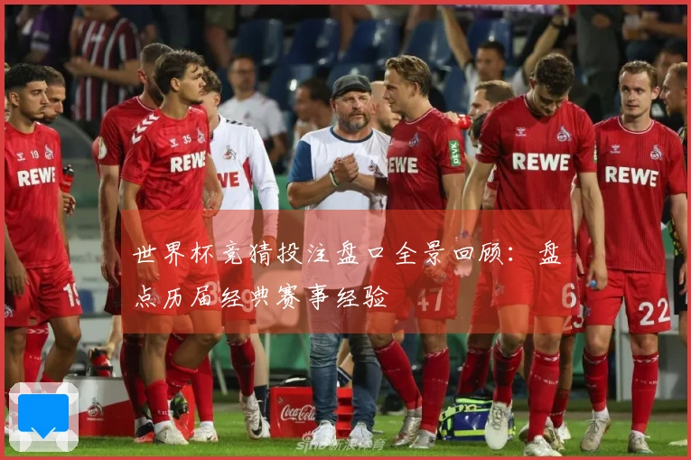 世界杯竞猜投注盘口全景回顾：盘点历届经典赛事经验