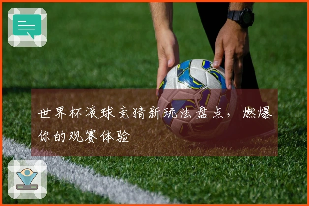 世界杯滚球竞猜新玩法盘点，燃爆你的观赛体验