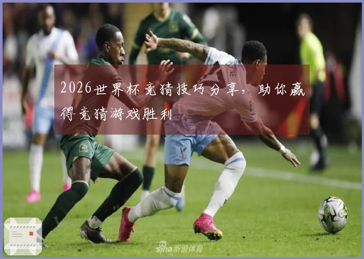 2026世界杯竞猜技巧分享，助你赢得竞猜游戏胜利