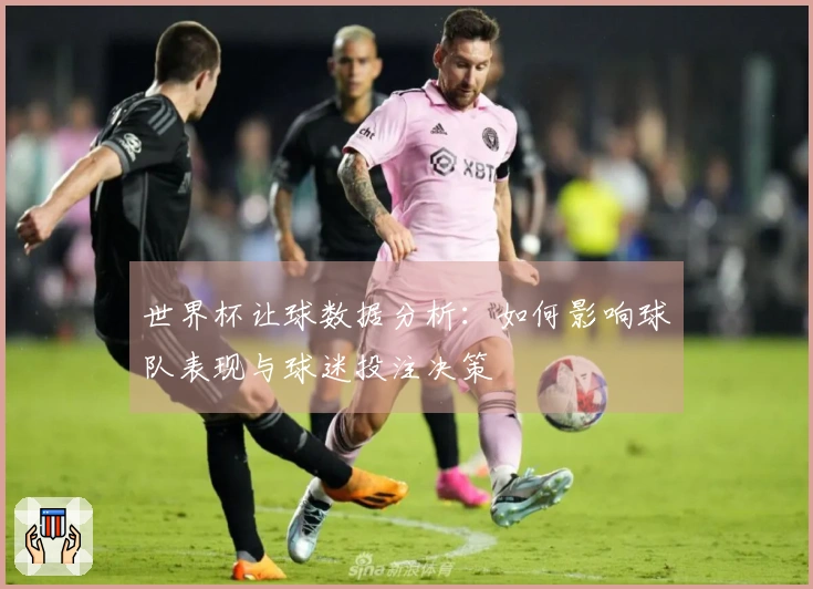 世界杯让球数据分析：如何影响球队表现与球迷投注决策