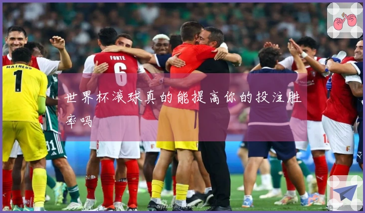 世界杯滚球真的能提高你的投注胜率吗