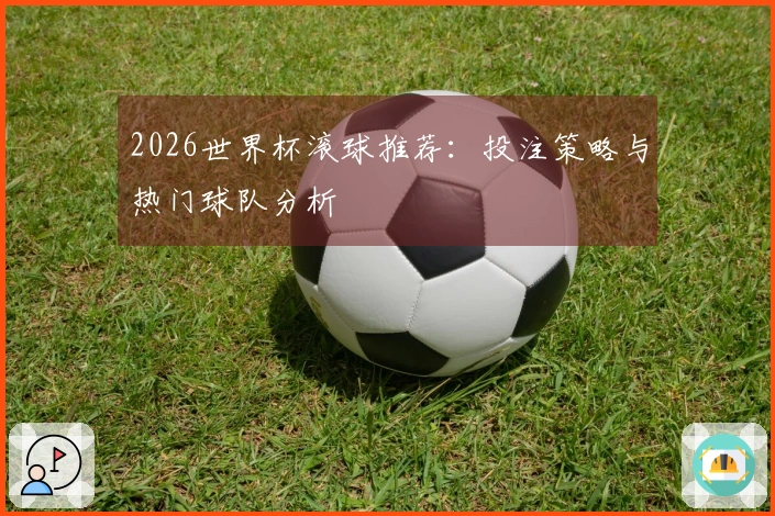 2026世界杯滚球推荐：投注策略与热门球队分析