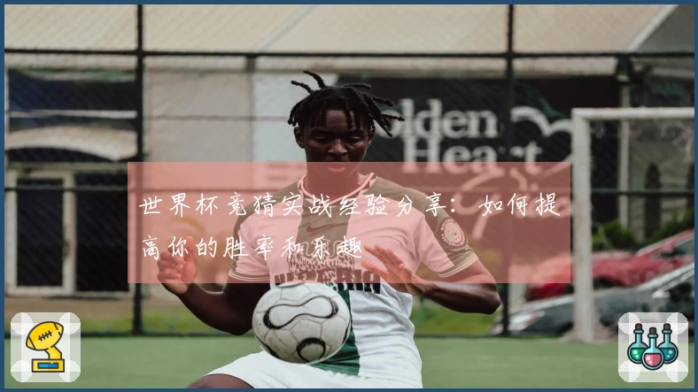 世界杯竞猜实战经验分享：如何提高你的胜率和乐趣