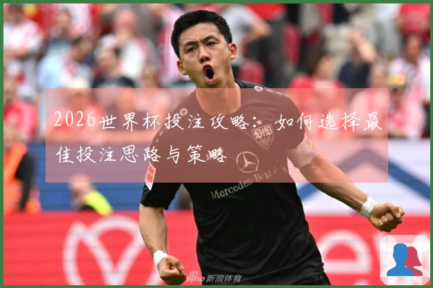 2026世界杯投注攻略：如何选择最佳投注思路与策略