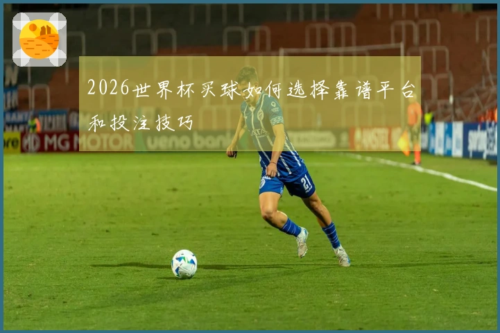 2026世界杯买球如何选择靠谱平台和投注技巧