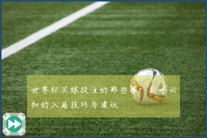 世界杯买球投注的那些事：新手必知的入局技巧与建议