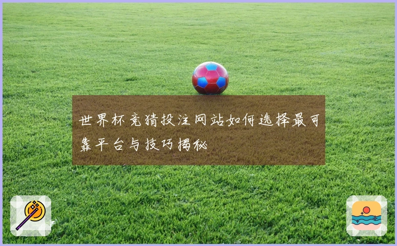 世界杯竞猜投注网站如何选择最可靠平台与技巧揭秘