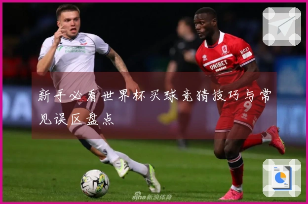 新手必看世界杯买球竞猜技巧与常见误区盘点